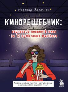 Обложка Кинорешебник: научитесь понимать кино за 12 культовых фильмов Железняк Н.Е.