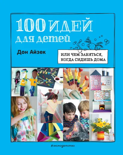 Обложка 100 идей для детей: или чем заняться, когда сидишь дома 