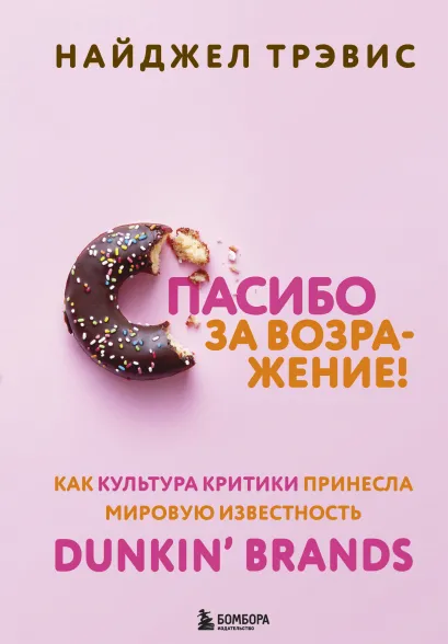 Обложка Спасибо за возражение! Как культура критики принесла мировую известность Dunkin’ Brands Найджел Трэвис