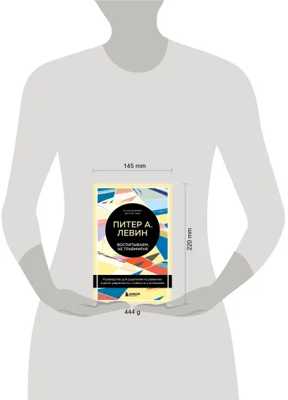 Обложка Воспитываем, не травмируя. Руководство для родителей по развитию в детях уверенности, стойкости и оптимизма Питер А. Левин