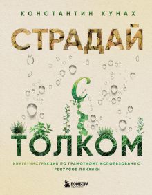 Обложка Страдай с толком. Книга-инструкция по грамотному использованию ресурсов психики Константин Кунах