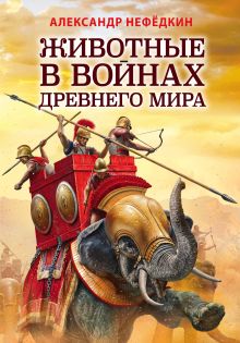 Обложка Животные в войнах Древнего мира Александр Нефедкин