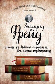 Обложка Зигмунд Фрейд. Психопатология обыденной жизни. Толкование сновидений. Пять лекций о психоанализе Зигмунд Фрейд