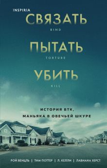 Обложка Связать. Пытать. Убить. История BTK, маньяка в овечьей шкуре Рой Венцль, Тим Поттер, Л. Келли, Лавиана Херст