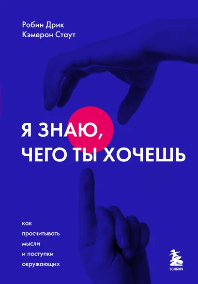 Обложка Я знаю, чего ты хочешь. Как просчитывать мысли и поступки окружающих Робин Дрик, Кэмерон Стаут