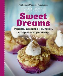 Обложка Sweet Dreams. Рецепты десертов и выпечки, которые покорили мир Любовь Куштуева, Максим Куштуев