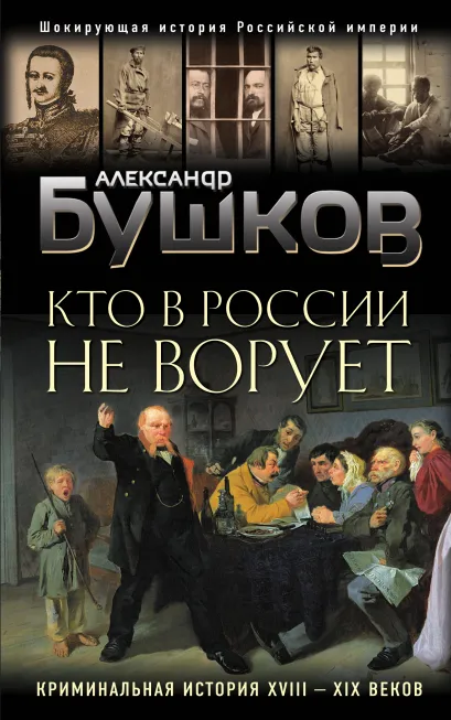 Обложка Кто в России не ворует. Криминальная история XVIII и XIX веков Александр Бушков