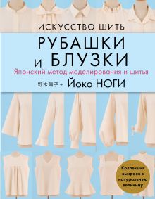 Обложка Искусство шить РУБАШКИ и БЛУЗКИ. Японский метод моделирования и шитья Йоко НОГИ + коллекция выкроек в натуральную величину Йоко Ноги