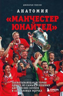 Обложка Анатомия «Манчестер Юнайтед»: захватывающая история одного из самых успешных английский клубов в 10 знаковых матчах Джонатан Уилсон