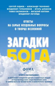 Обложка Загадки Бога. Ответы на самые неудобные вопросы о Творце вселенной. Владимир Легойда, Александр Ткаченко, Сергей Худиев и другие Легойда В.Р.