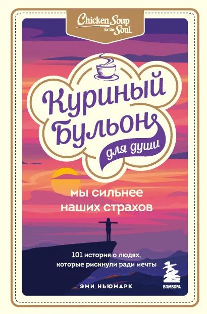 Обложка Куриный бульон для души. Мы сильнее наших страхов. 101 история о людях, которые рискнули ради мечты Эми Ньюмарк