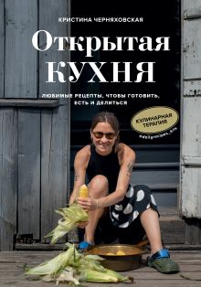 Обложка Открытая кухня. Любимые рецепты, чтобы готовить, есть и делиться Кристина Черняховская