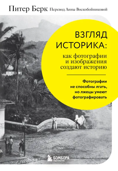 Обложка Взгляд историка: как фотографии и изображения создают историю Питер Берк