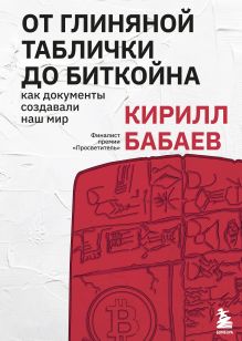 Обложка От глиняной таблички до биткойна: как документы создавали наш мир Кирилл Бабаев