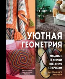 Обложка Уютная геометрия. Модные техники вязания крючком для стильного интерьера Юлия Гендина