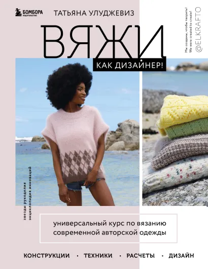 Обложка Вяжи как дизайнер! Универсальный курс по вязанию современной авторской одежды: конструкции, техники, расчеты, дизайн Татьяна Улуджевиз