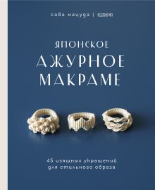 Японское ажурное макраме. 45 изящных украшений для стильного образа