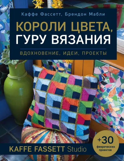 Обложка Короли цвета, гуру вязания. Вдохновение, идеи, проекты Kaffe Fassett Studio Каффе Фассетт, Брендон Мабли