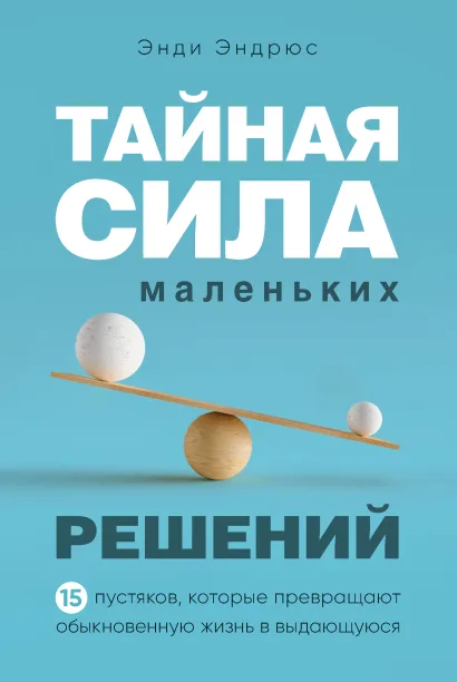 Обложка Тайная сила маленьких решений. 15 пустяков, которые превращают обыкновенную жизнь в выдающуюся Энди Эндрюс