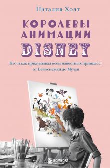 Обложка Королевы анимации Disney. Кто и как придумывал всем известных принцесс: от Белоснежки до Мулан Наталия Холт