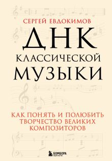 Обложка ДНК классической музыки. Как понять и полюбить творчество великих композиторов Сергей Евдокимов