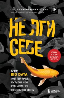 Обложка Не лги себе. Почему Big Data знает тебя лучше, чем ты сам, и как использовать это, чтобы добиться успеха Cет Cтивенс-Давидовиц