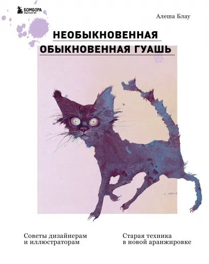 Обложка Необыкновенная обыкновенная гуашь. Старая техника в новой аранжировке. Советы дизайнерам и иллюстраторам Алеша Блау