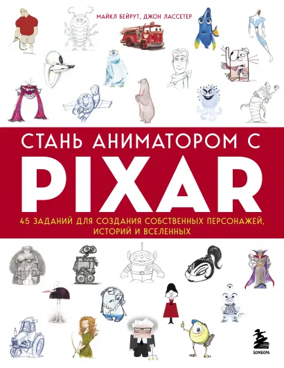 Обложка Стань аниматором с Pixar: 45 заданий для создания собственных персонажей, историй и вселенных Бейрут Майкл, Лассетер Джон