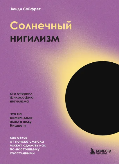Обложка Солнечный нигилизм. Как отказ от поиска смысла может сделать нас по-настоящему счастливыми Венди Сайфрет