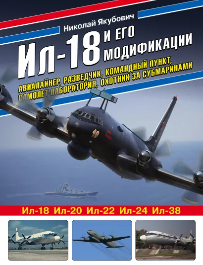Обложка Ил-18 и его модификации. Авиалайнер, разведчик, командный пункт, самолет-лаборатория, охотник за субмаринами Николай Якубович