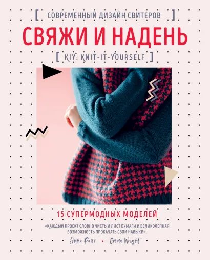 Обложка Свяжи и надень. Современный дизайн свитеров.15 супермодных моделей Эмма Райт