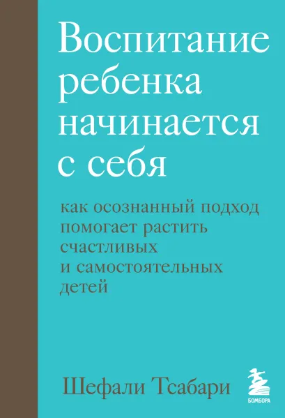 Обложка Воспитание ребенка начинается с себя. Как осознанный подход помогает растить счастливых и самостоятельных детей Шефали Тсабари
