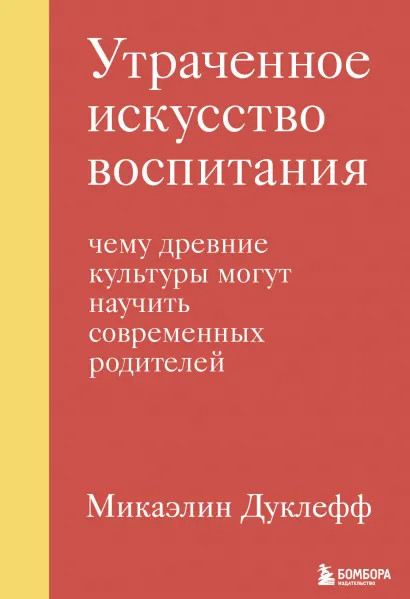 Обложка Утраченное искусство воспитания. Чему древние культуры могут научить современных родителей Микаэлин Дуклефф