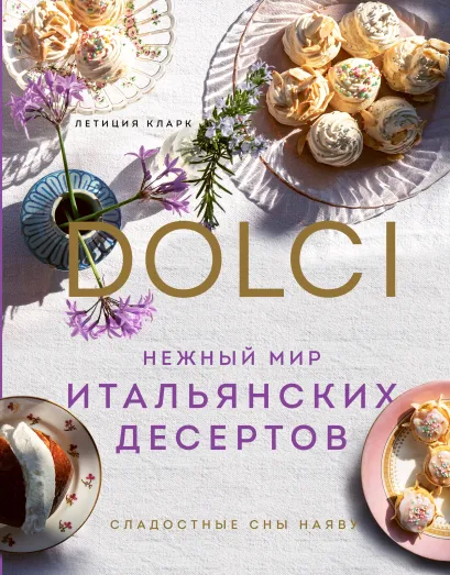 Обложка Нежный мир итальянских десертов. Dolci.Сладостные сны наяву Летиция Кларк