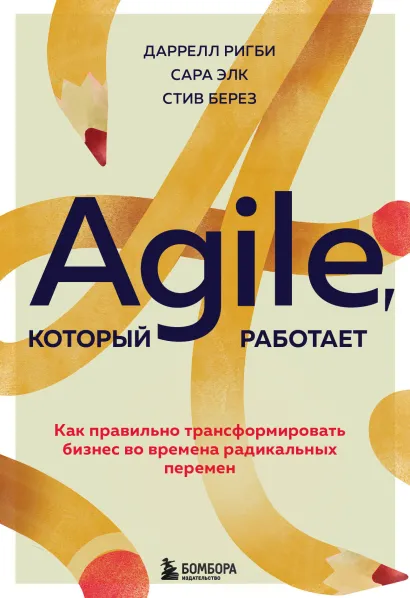 Обложка Agile, который работает. Как правильно трансформировать бизнес во времена радикальных перемен Даррелл Ригби, Сара Элк, Стив Берез