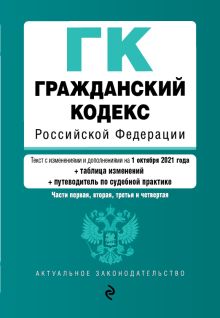 Обложка Гражданский кодекс Российской Федерации. Части 1, 2, 3 и 4. Текст с изм. и доп. на 1 октября 2021 года (+ таблица изменений) (+ путеводитель по судебной практике) 