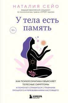 Обложка У тела есть память. Как психосоматика объясняет телесные симптомы и помогает справиться с травмами прошлого и переживаниями настоящего Наталия Сейо