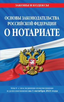 Обложка Основы законодательства Российской Федерации о нотариате: текст посл. с изм. и доп. на 1 октября 2021 года 