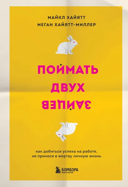 Обложка Поймать двух зайцев. Как добиться успеха на работе, не принося в жертву личную жизнь Майкл Хайятт, Меган Хайятт-Миллер