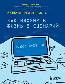 Обложка Включи режим Бога: как вдохнуть жизнь в сценарий Ирина Глебова