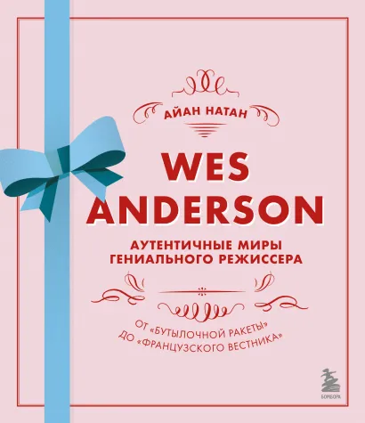 Обложка Уэс Андерсон. Аутентичные миры гениального режиссера. От «Бутылочной ракеты» до «Французского вестника» Айан Натан