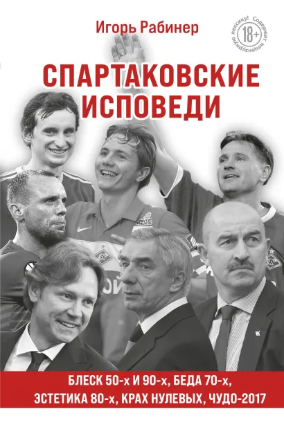Обложка Спартаковские исповеди. Блеск 50-х и 90-х, эстетика 80-х, крах нулевых, чудо-2017. Игорь Рабинер
