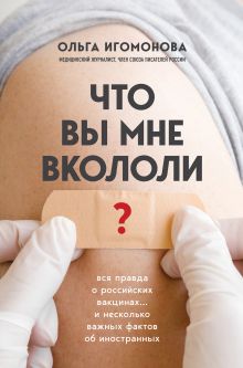 Обложка Что вы мне вкололи? Вся правда о российских вакцинах Ольга Игомонова