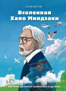 Обложка Вселенная Хаяо Миядзаки. Картины великого аниматора в деталях Гаэль Бертон