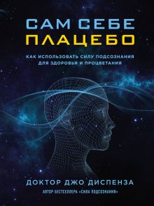 Сам себе плацебо. Как использовать силу подсознания для здоровья и процветания