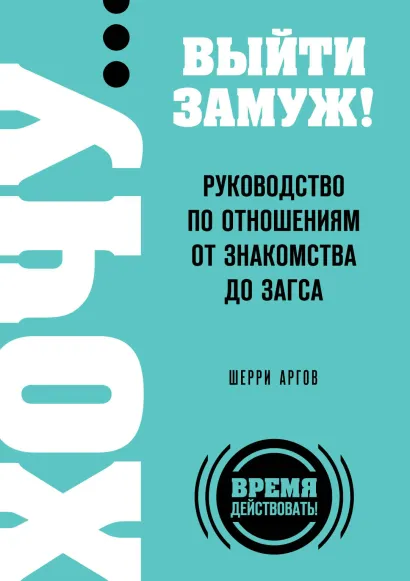 Обложка ХОЧУ… выйти замуж! Руководство по отношениям от знакомства до загса Шерри Аргов