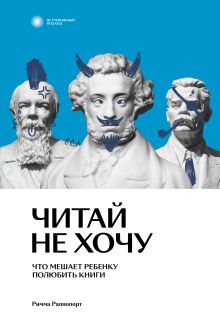 Обложка Читай не хочу. Что мешает ребенку полюбить книги 