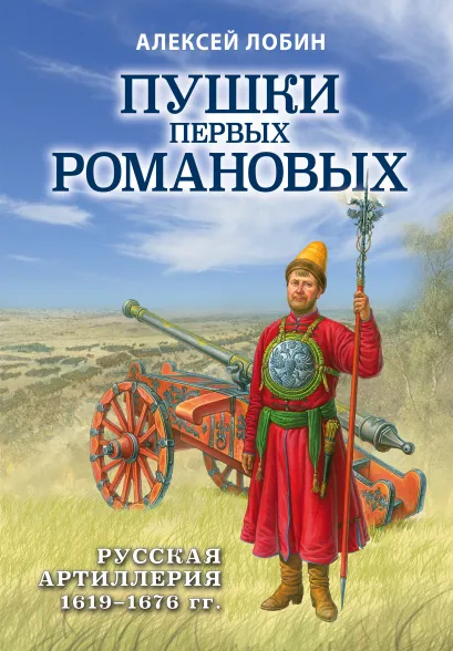 Обложка Пушки первых Романовых: Русская артиллерия 1619-1676 гг. Алексей Лобин