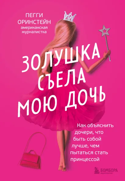 Обложка Золушка съела мою дочь. Как объяснить дочери, что быть собой лучше, чем пытаться стать принцессой Пегги Оринстейн