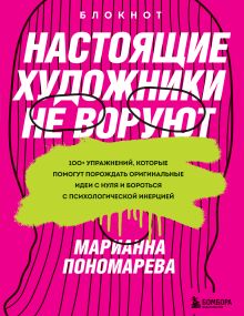 Обложка Настоящие художники не воруют. 100+ упражнений, которые помогут порождать оригинальные идеи с нуля и бороться с психологической инерцией Марианна Пономарева